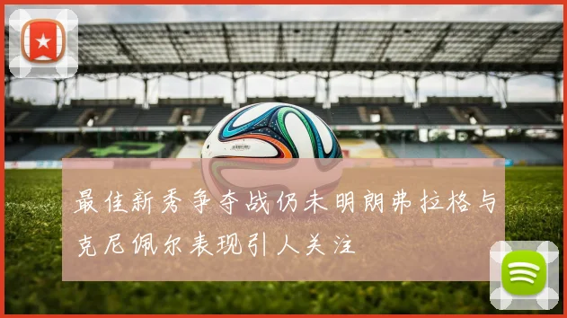 最佳新秀争夺战仍未明朗弗拉格与克尼佩尔表现引人关注