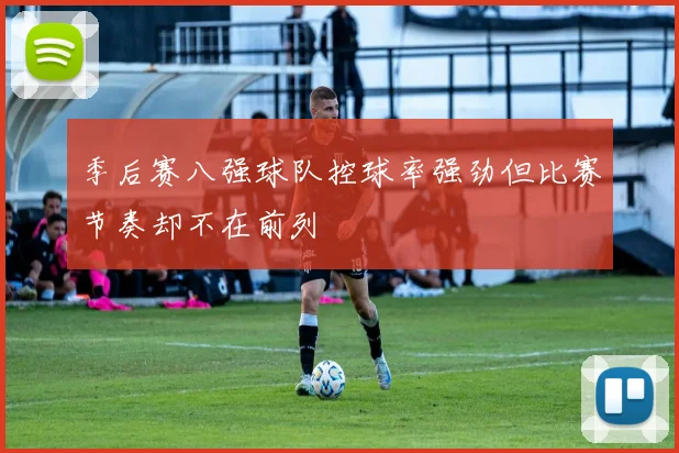 季后赛八强球队控球率强劲但比赛节奏却不在前列