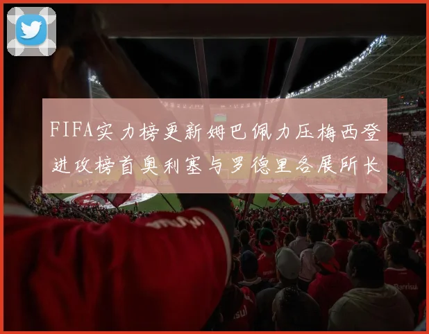 FIFA实力榜更新姆巴佩力压梅西登进攻榜首奥利塞与罗德里各展所长
