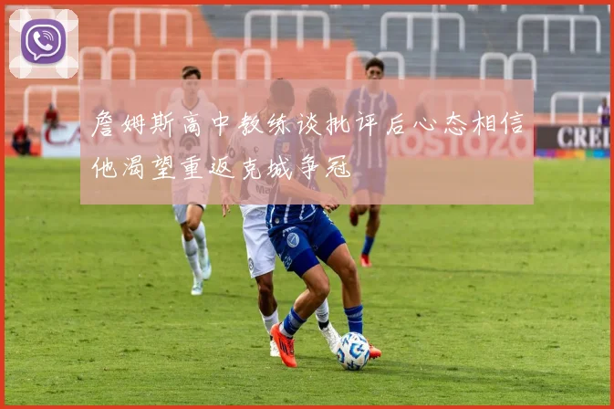 詹姆斯高中教练谈批评后心态相信他渴望重返克城争冠