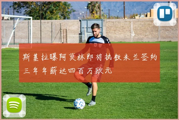 斯基拉曝阿莫林即将执教米兰签约三年年薪达四百万欧元