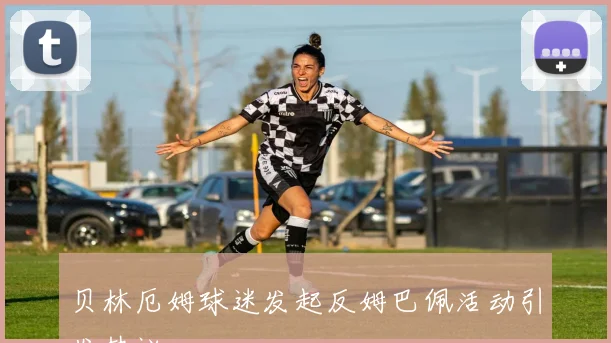 贝林厄姆球迷发起反姆巴佩活动引发热议