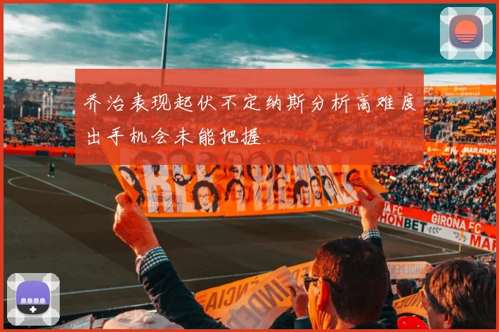 乔治表现起伏不定纳斯分析高难度出手机会未能把握