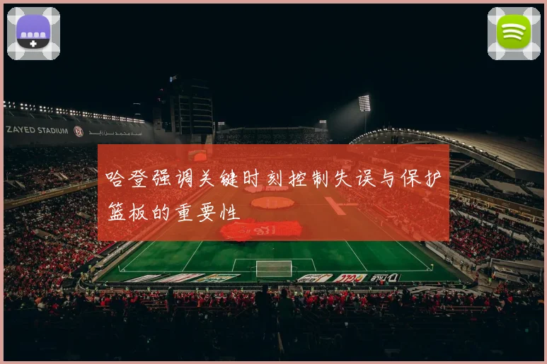 哈登强调关键时刻控制失误与保护篮板的重要性